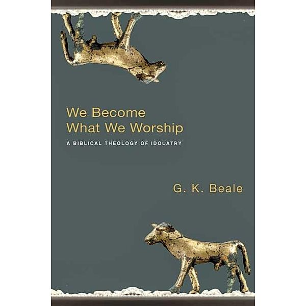 We Become What we Worship, G K Beale