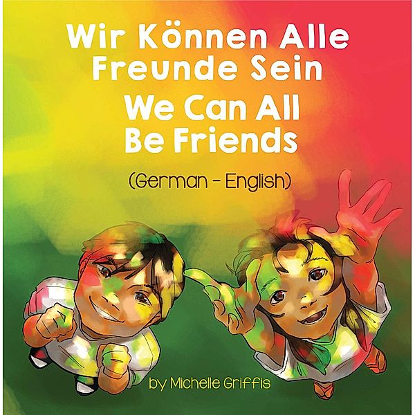 We Can All Be Friends (German-English) / Language Lizard Bilingual Living in Harmony Series, Michelle Griffis