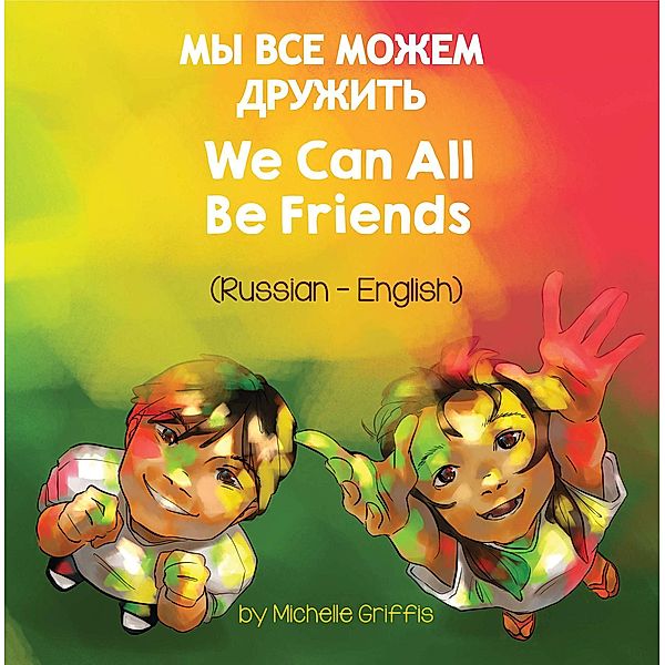 We Can All Be Friends (Russian-English) / Language Lizard Bilingual Living in Harmony Series, Michelle Griffis