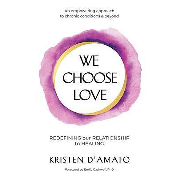 We Choose Love - Redefining Our Relationship to Healing, Kristen D'Amato