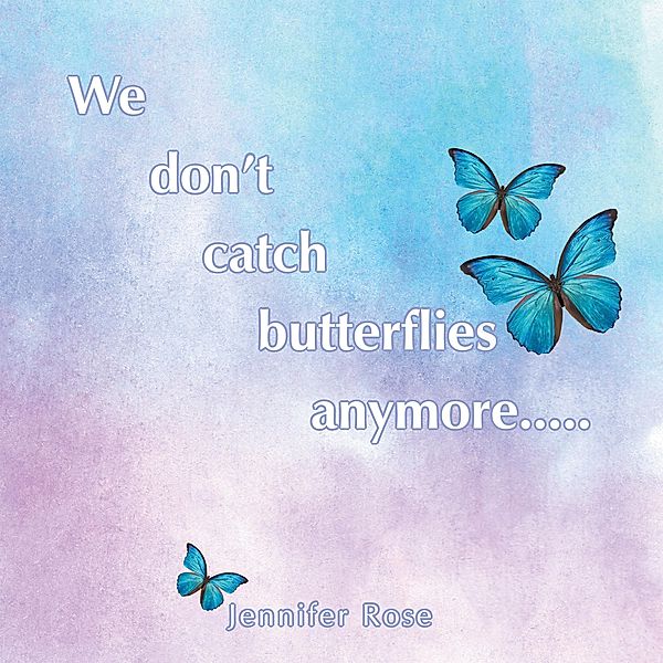 We don't  catch  butterflies  anymore....., Jennifer Rose