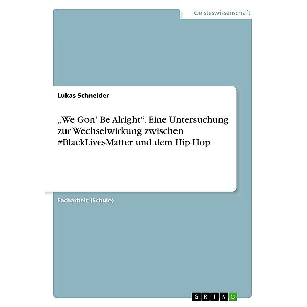 We Gon' Be Alright. Eine Untersuchung zur Wechselwirkung zwischen #BlackLivesMatter und dem Hip-Hop, Lukas Schneider