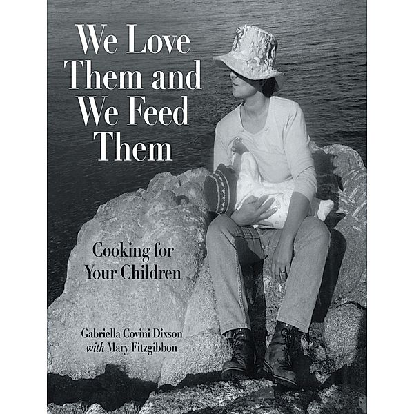 We Love Them and We Feed Them: Cooking for Your Children, Gabriella Covini Dixson, Mary Fitzgibbon