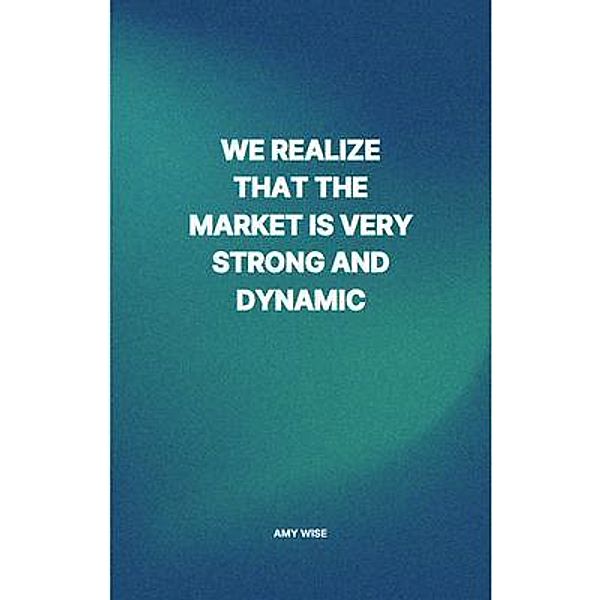 We Realize That The Market Is Very Strong And Dynamic, Amy Wise