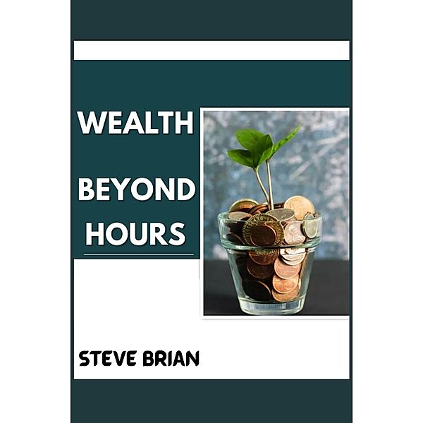 Wealth Beyond Hours (TIME AND MONEY SERIES, #2) / TIME AND MONEY SERIES, steve Brian