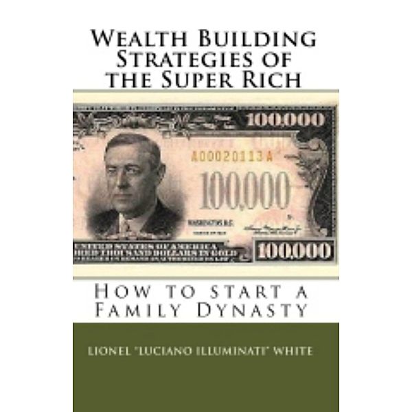 Wealth Building Strategies of the Super Rich: How to start a Family Dynasty, Lionel Luciano Illuminati White