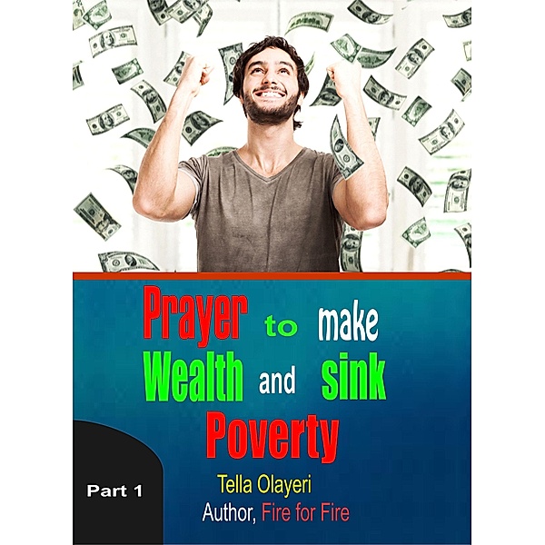 WEALTH CREATION BOOK: Prayer to Make Wealth and Sink Poverty part one (WEALTH CREATION BOOK, #1), Tella Olayeri
