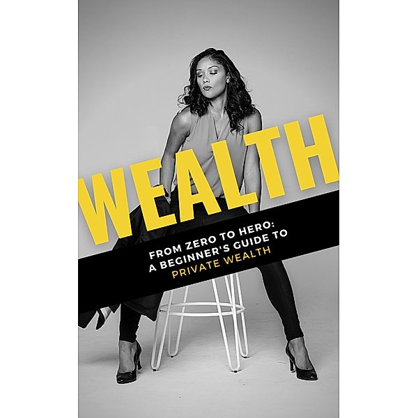 Wealth: From Zero to Hero: A Beginner's Guide to Private Wealth, Adella Pasos