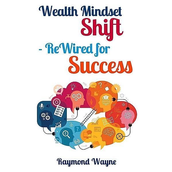 Wealth Mindset Shift ReWired for Success, Raymond Wayne