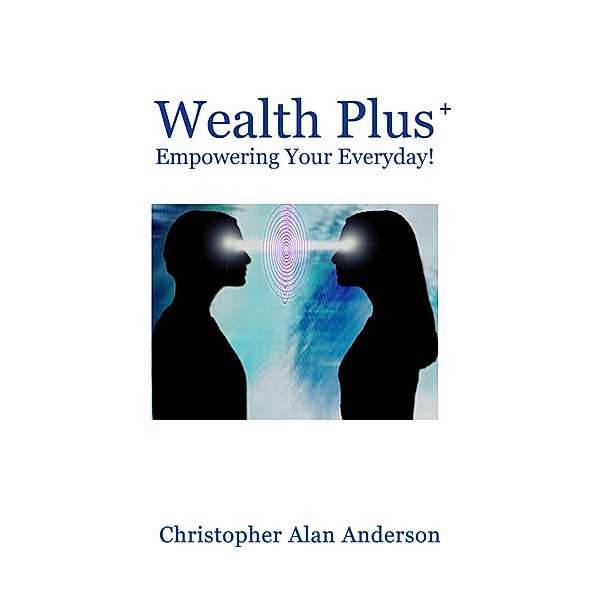 Wealth Plus+ Empowering Your Everyday!, Christopher Alan Anderson