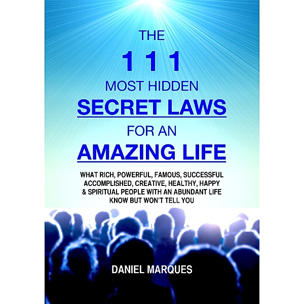 Wealth with God Series: The 111 Most Hidden Secret Laws for an Amazing Life: What Rich, Powerful, Famous, Successful, Accomplished, Creative, Healthy, Happy and Spiritual People with an Abundant Life Know but Won’t Tell You, Daniel Marques