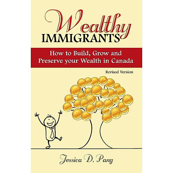Wealthy Immigrants- How to Build, Grow and Preserve Your Wealth in Canada ( Revised ) / Jessica Danli Pang, Jessica Danli Pang