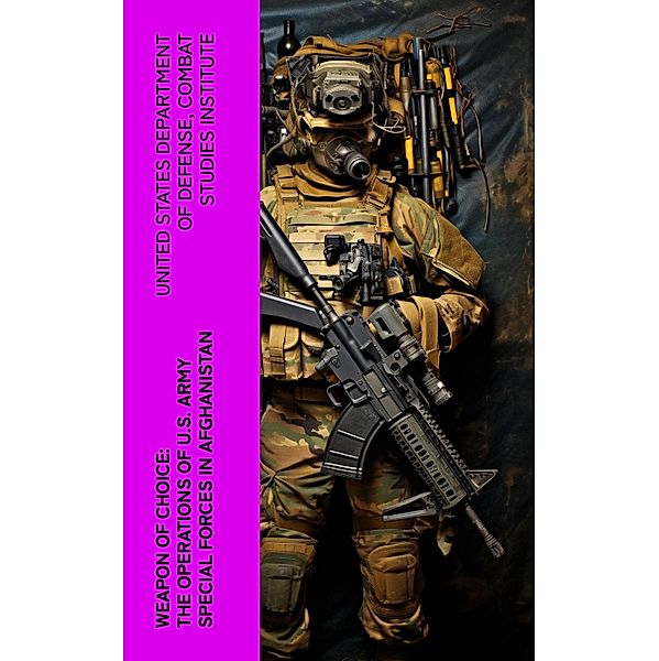 Weapon of Choice: The Operations of U.S. Army Special Forces in Afghanistan, United States Department of Defense, Combat Studies Institute