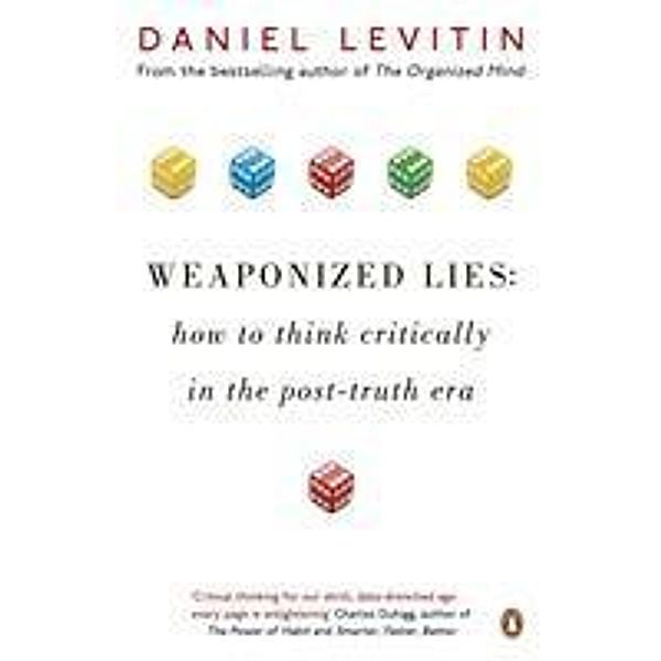 Weaponized Lies: How to Think Critically in the Post-Truth Era, Daniel J. Levitin