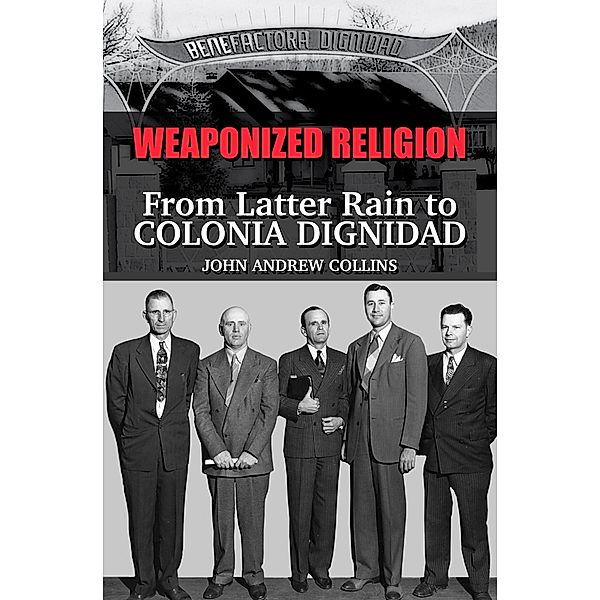 Weaponized Religion: From Latter Rain to Colonia Dignidad, John Collins