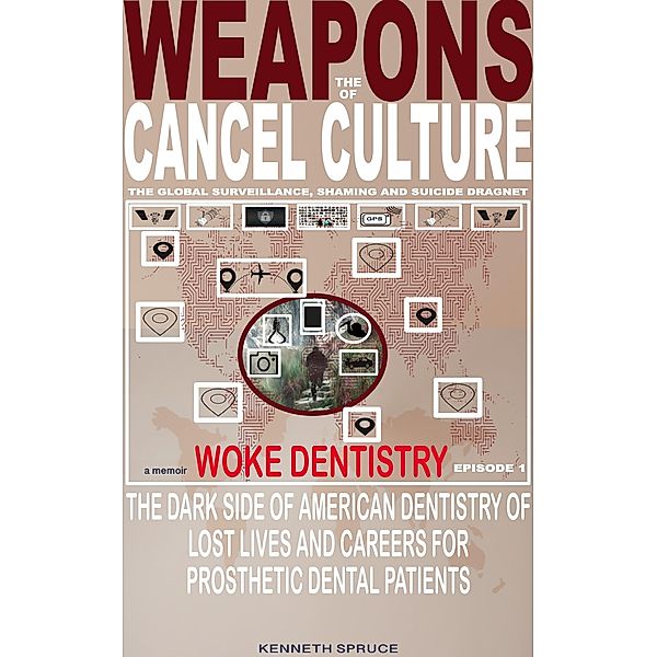 Weapons of Cancel Culture: Woke Dentistry - The dark side of American dentistry of lost lives and careers for prosthetic dental patients. / Weapons of Cancel Culture, Kenneth Spruce