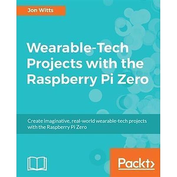 Wearable-Tech Projects with the Raspberry Pi Zero, Jon Witts