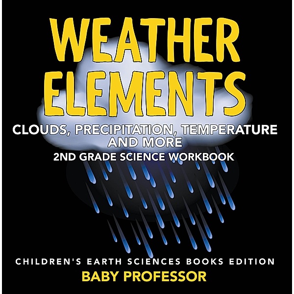 Weather Elements (Clouds, Precipitation, Temperature and More): 2nd Grade Science Workbook | Children's Earth Sciences Books Edition / Baby Professor, Baby