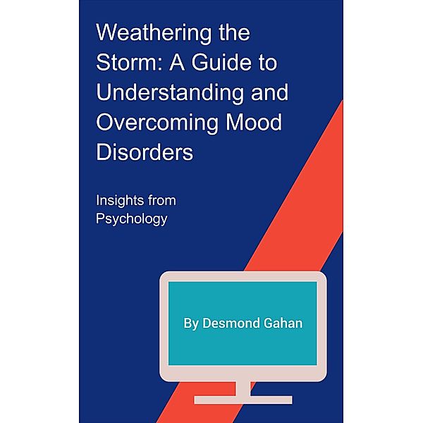 Weathering the Storm: A Guide to Understanding and Overcoming Mood Disorders, Desmond Gahan