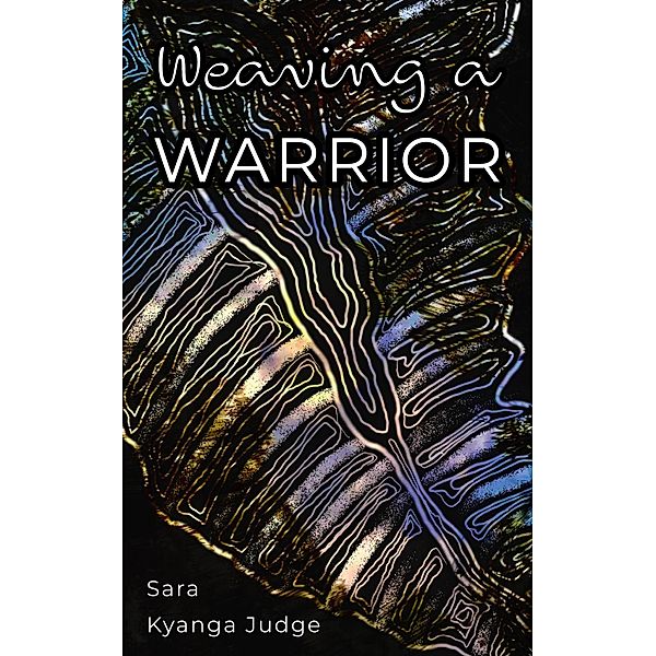 Weaving A Warrior, Sara Kyanga Judge