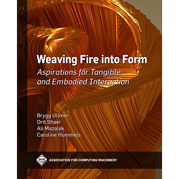 Weaving Fire into Form / ACM Books, Brygg Ullmer, Orit Shaer, Ali Mazalek, Caroline Hummels