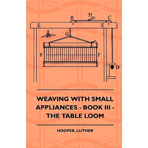 Weaving With Small Appliances - Book III - The Table Loom, Luther Hooper