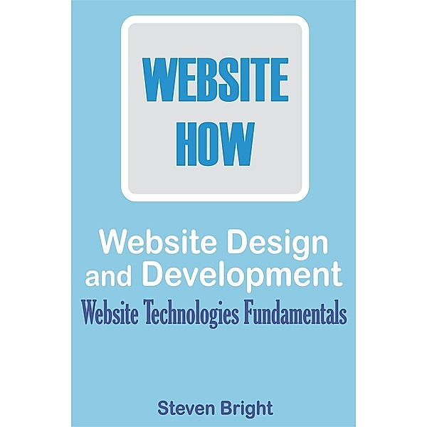 Web Design and Development: Website Technologies Fundamentals, Steven Bright