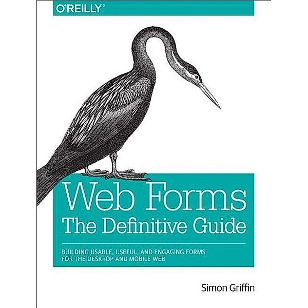 Web Forms: The Definitive Guide: Addressing the Challenges of Interactivity in Web and Mobile Environments with Html5, Simon Griffin