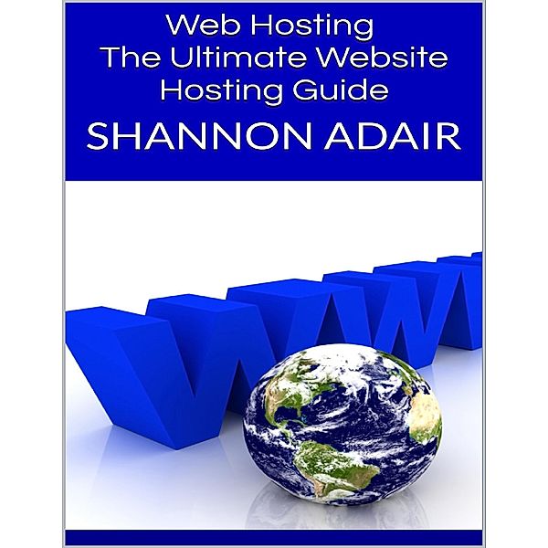 Web Hosting: The Ultimate Website Hosting Guide, Shannon Adair