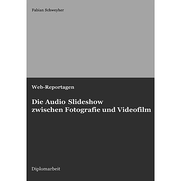Web-Reportagen: Die Audio Slideshow zwischen Fotografie und Videofilm (Diplomarbeit), Fabian Schweyher