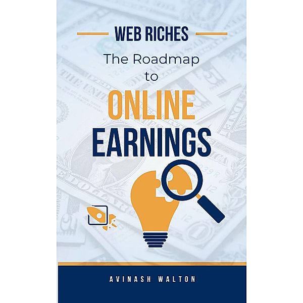 Web Riches: The Roadmap to Online Earnings, Avinash Walton