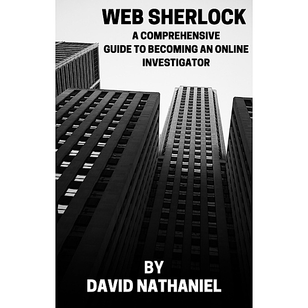 Web Sherlock: A Comprehensive Guide To Becoming An Online Investigator, David Nathaniel