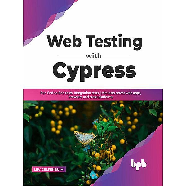 Web Testing with Cypress: Run End-to-End tests, Integration tests, Unit tests across web apps, browsers and cross-platforms (English Edition), Lev Gelfenbuim