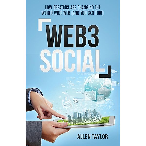 Web3 Social: How Creators Are Changing the World Wide Web (And You Can Too!), Allen Taylor