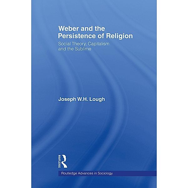 Weber and the Persistence of Religion, Joseph W. H. Lough