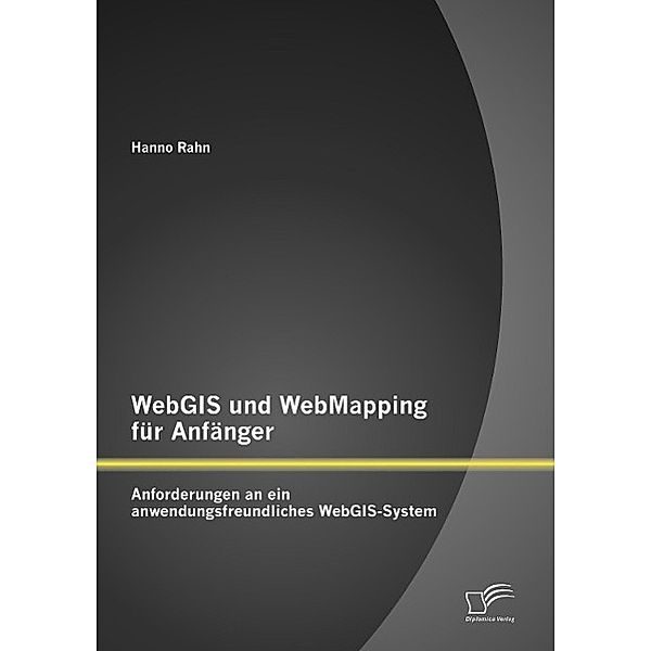 WebGIS und WebMapping für Anfänger: Anforderungen an ein anwendungsfreundliches WebGIS-System, Hanno Rahn