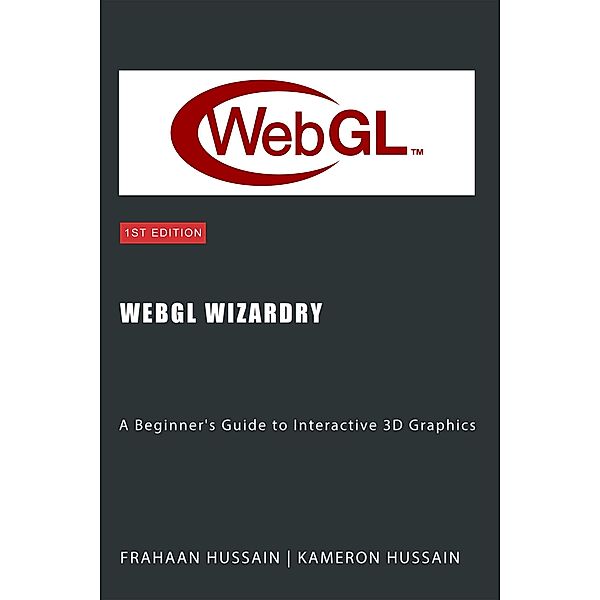 WebGL Wizardry: A Beginner's Guide to Interactive 3D Graphics (WebGL Wizadry) / WebGL Wizadry, Kameron Hussain, Frahaan Hussain