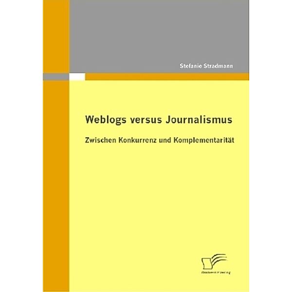 Weblogs versus Journalismus: Zwischen Konkurrenz und Komplementarität, Stefanie Stradmann