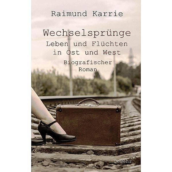 Wechselsprünge - Leben und Flüchten in Ost und West - Biografischer Roman, Raimund Karrie