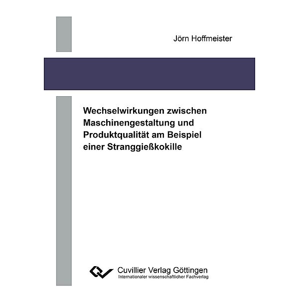 Wechselwirkungen zwischen Maschinengestaltung und Produktqualität am Beispiel einer Stranggiesskokille, Jörn Hoffmeister