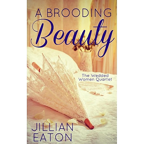 Wedded Women Quartet: A Brooding Beauty (Wedded Women Quartet, #1), Jillian Eaton