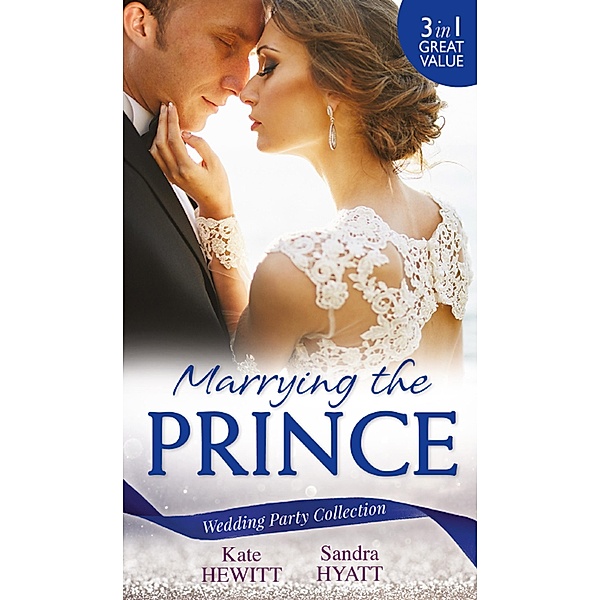 Wedding Party Collection: Marrying The Prince: The Prince She Never Knew / His Bride for the Taking / A Queen for the Taking? / Mills & Boon, Kate Hewitt, Sandra Hyatt