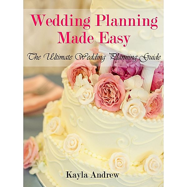 Wedding Planning Made Easy: The Ultimate Wedding Planning Guide, Kayla Inc. Andrew