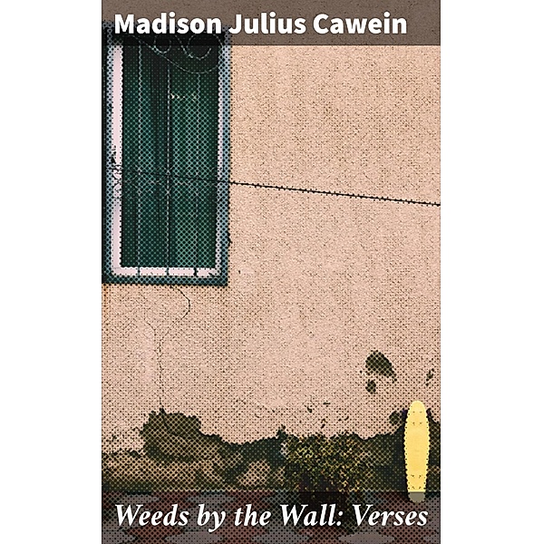 Weeds by the Wall: Verses, Madison Julius Cawein