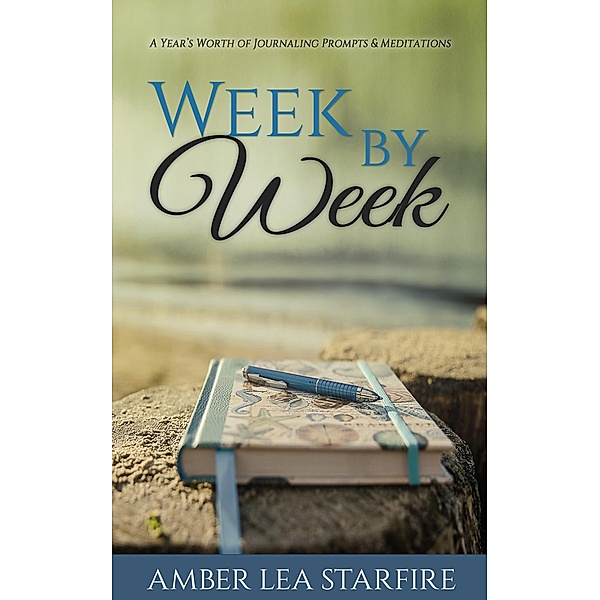 Week by Week: A Year's Worth of Journaling Prompts & Meditations (Journaling for Transformation, #1) / Journaling for Transformation, Amber Lea Starfire