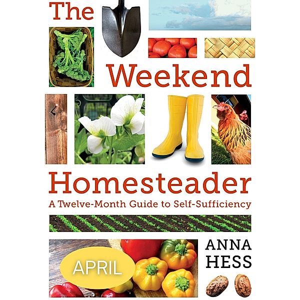 Weekend Homesteader: April / Weekend Homesteader, Anna Hess