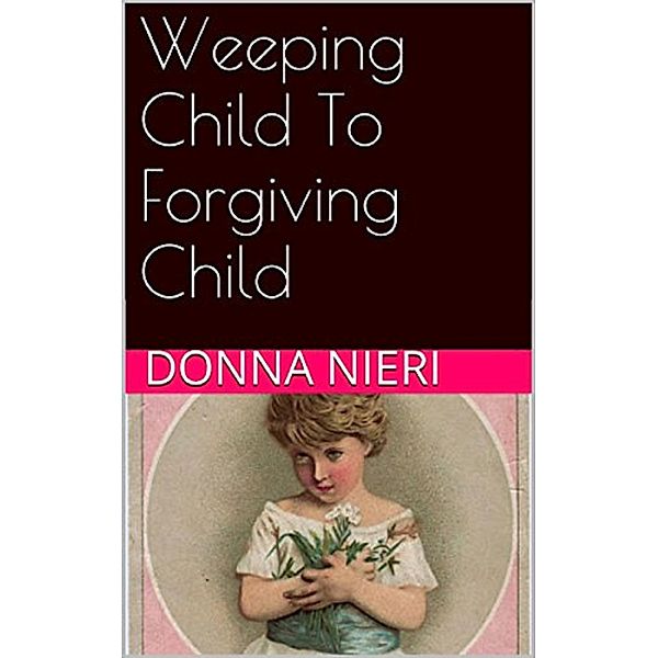 Weeping Child to Forgiving Child, Donna Nieri