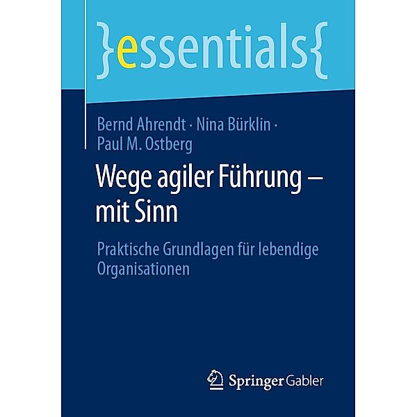 Wege agiler Führung - mit Sinn / essentials, Bernd Ahrendt, Nina Bürklin, Paul M. Ostberg