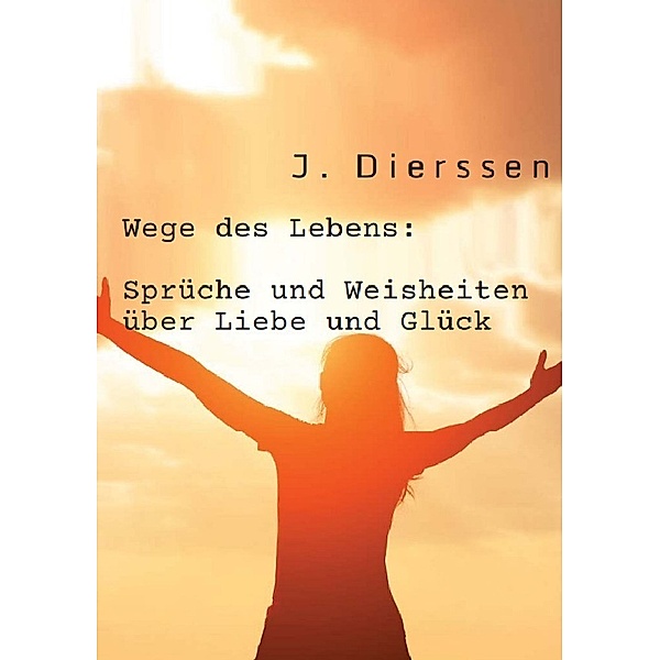 Wege des Lebens: Sprüche und Weisheiten über Liebe und Glück, Jan Dierssen