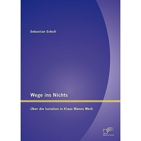 Wege ins Nichts: Über die Isolation in Klaus Manns Werk, Sebastian Schult